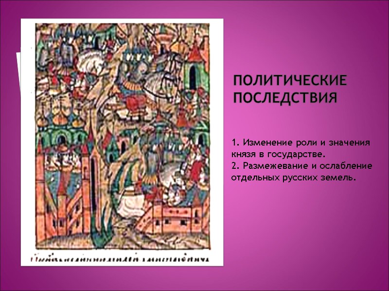 Политические последствия 1. Изменение роли и значения князя в государстве. 2. Размежевание и ослабление